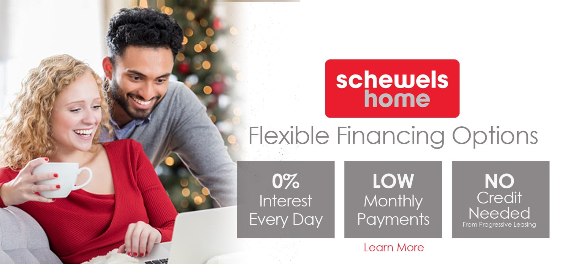 Flexible Financing Options | 0% Interest Every Day | Low Monthly Payments | No Credit Needed from Progressive Leasing | Learn More >