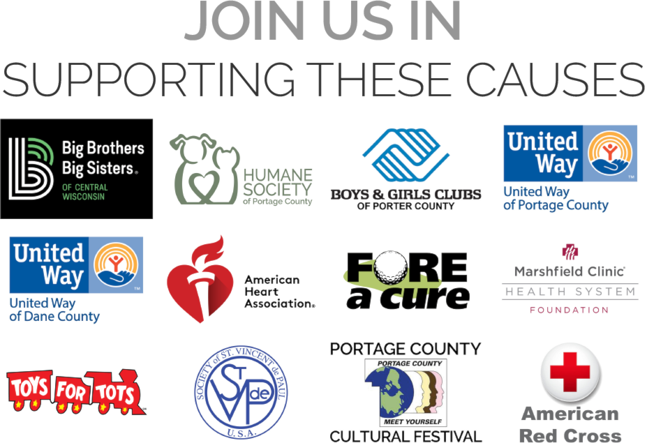 Join us in supporting these causes: Big Brothers, Big Sisters, Humane Society of Portage County, Boys and Girls Club, United Way, AHA, Marshfield Clinic Foundation, Portage County Cultural Festival, American Red Cross.