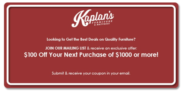 Kaplans Furniture is offering $100 off your next purchase of $1000 or more.