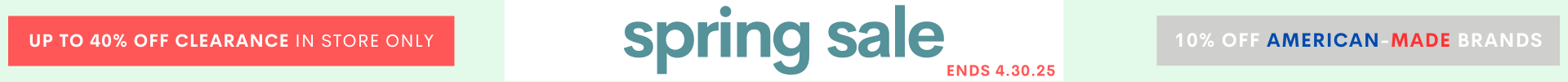 Up to 40% off Clearance in store only
Spring Sale
10% Off American-Made Brands
Ends 4.30.25
