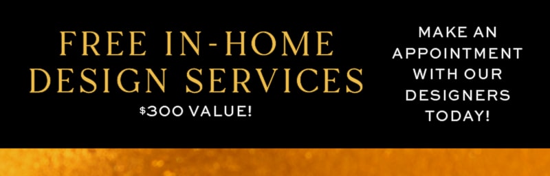 Free In-Home Design Services $300 Value! Make An Appointment 