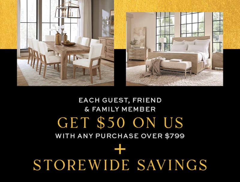 Each Guest, Friend & Family Member Get $50 on Us with Any Purchase over $799 Plus Storewide Savings