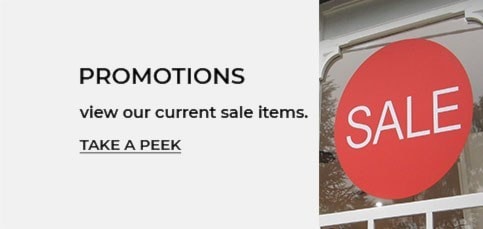 Promotions. View our current sale items. Take a peek.