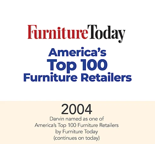 in 2004, Darvin Furniture named as one of America's Top 100 Furniture Retailers by Furniture Today