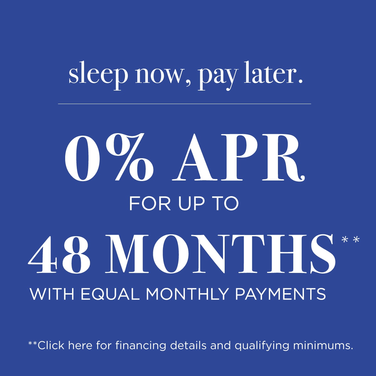 Special Financing *Click here for details and qualifying minimums.