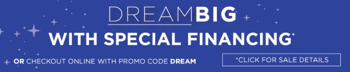 Dream Big with Special Financing or checkout online with Promo Code DREAM | *Click here for details
