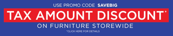 On furniture storewide Tax Amount Discount* *Sale Details here.  Use promo code SAVEBIG