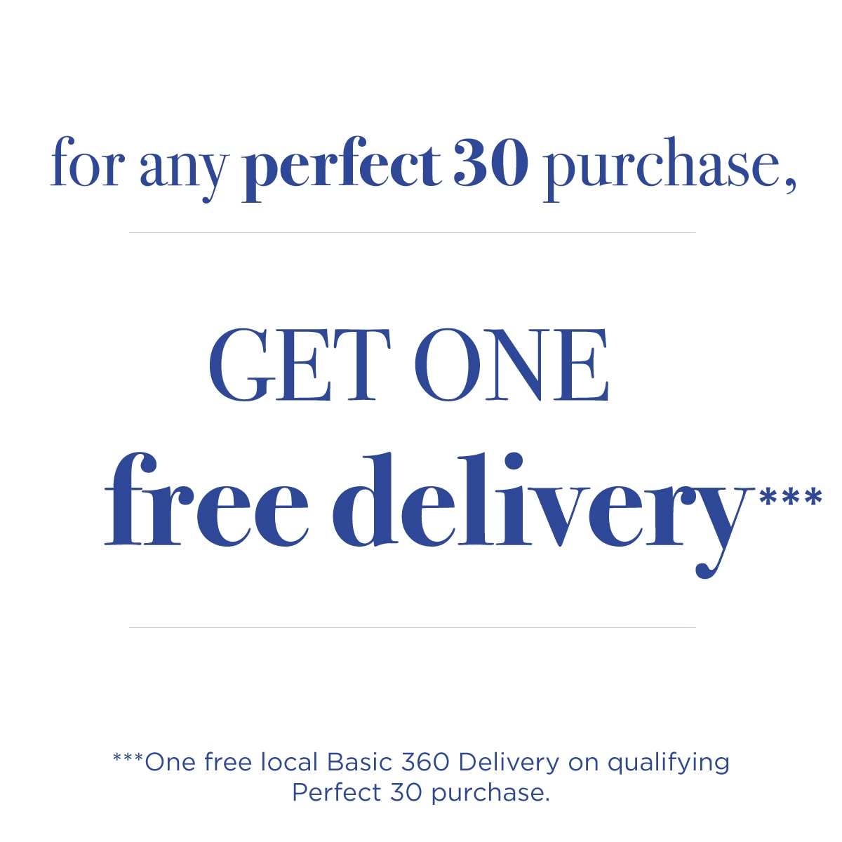 For any Perfect 30 Purchase, Get one Free Delivery.