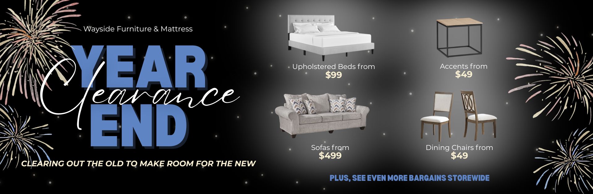 Wayside Furniture & Mattress YEAR END CLEARANCE EVENT! Enjoy bargains storewide and help us clear out the old to make room for the new!
