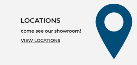 Locations. Come see our showroom! View Locations.