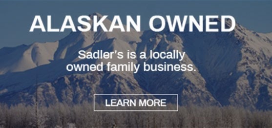 Alaskan Owned. Sadler's is a locally owned family business. Learn More.