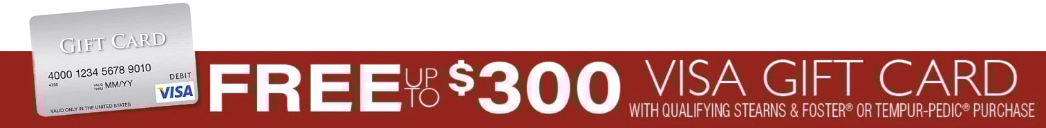 Get a $300 Visa gift Card with the purchase of a Tempurpedic or Stearns & Foster mattress.