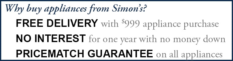 Why buy appliances from Simon’s? 
    FREE Delivery with $999 appliance purchase
    no interest for one year with no money down
    pricematch guarantee on all appliances 