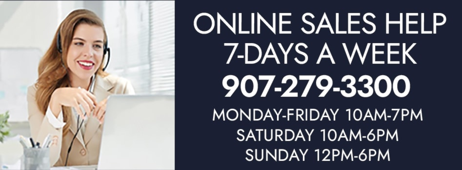 Online Sales Help. 7-Days A Week. 907-279-3300. Monday-Friday 10AM-7PM. Saturday 10AM-6PM. Sunday 12PM-6PM.