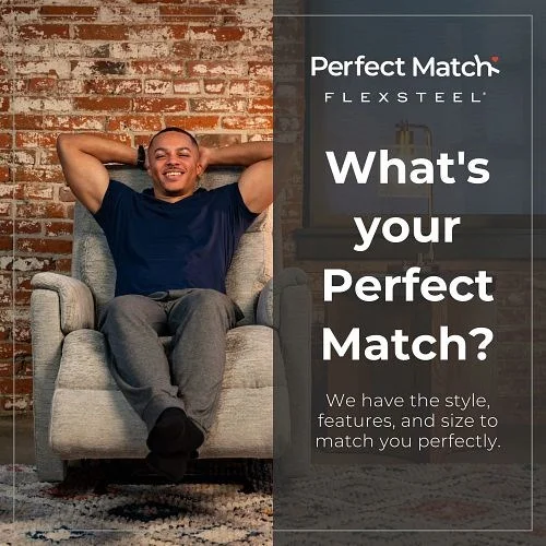 Perfect Match Flexsteel What's Your Perfect Match? We have the style, features and size to match you perfectly.